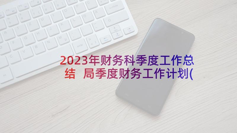 2023年财务科季度工作总结 局季度财务工作计划(实用10篇)