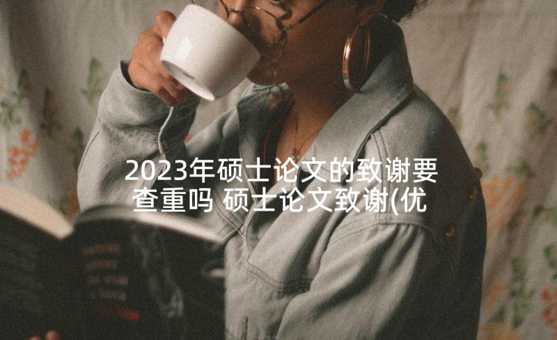 2023年硕士论文的致谢要查重吗 硕士论文致谢(优质6篇)