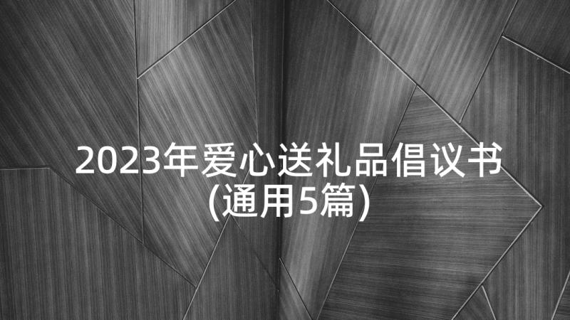 2023年爱心送礼品倡议书(通用5篇)