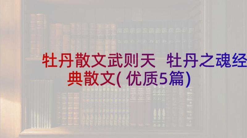 牡丹散文武则天 牡丹之魂经典散文(优质5篇)