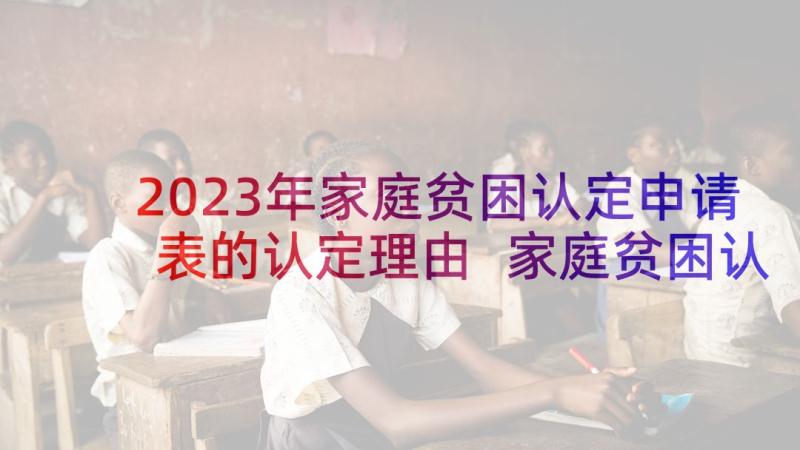 2023年家庭贫困认定申请表的认定理由 家庭贫困认定申请书(精选5篇)