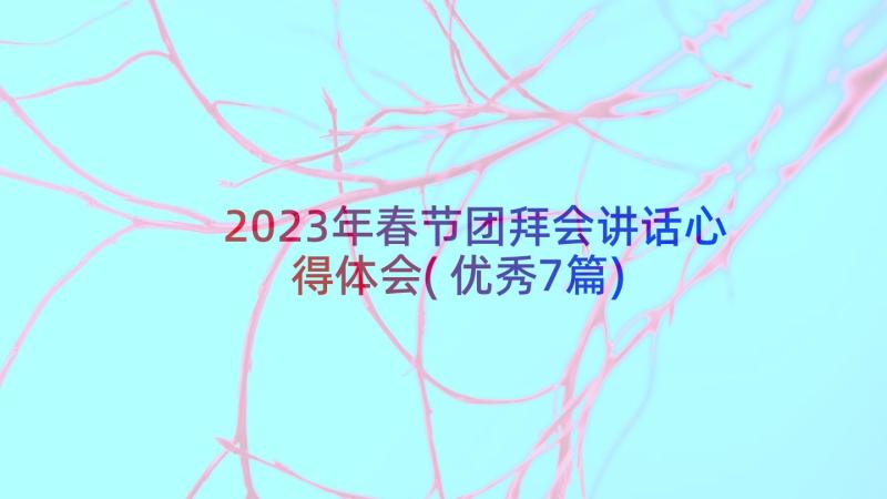 2023年春节团拜会讲话心得体会(优秀7篇)