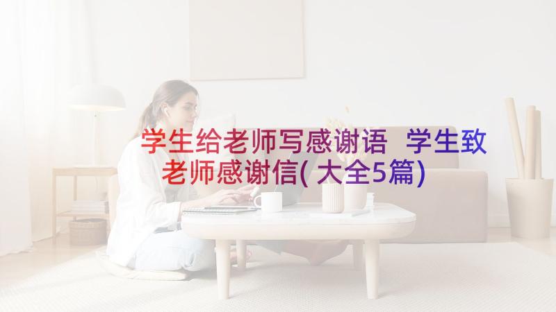 学生给老师写感谢语 学生致老师感谢信(大全5篇)