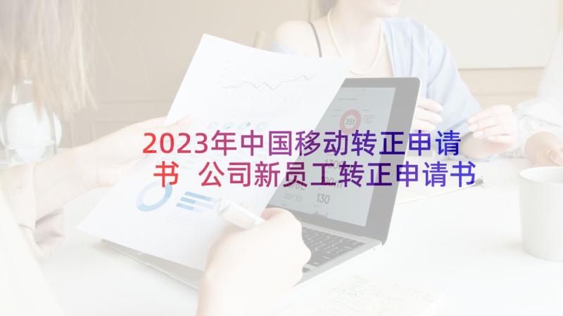 2023年中国移动转正申请书 公司新员工转正申请书(通用5篇)