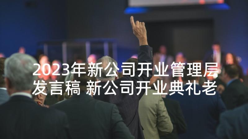 2023年新公司开业管理层发言稿 新公司开业典礼老板致辞发言稿(优秀5篇)