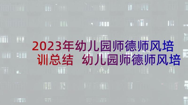 2023年幼儿园师德师风培训总结 幼儿园师德师风培训方案(通用7篇)