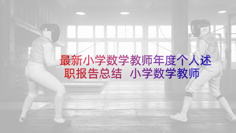 最新小学数学教师年度个人述职报告总结 小学数学教师个人述职报告(优质10篇)