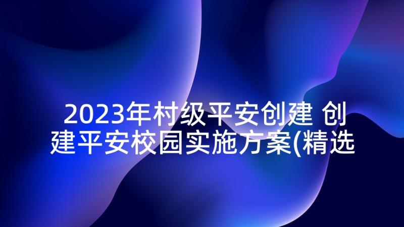 2023年村级平安创建 创建平安校园实施方案(精选7篇)