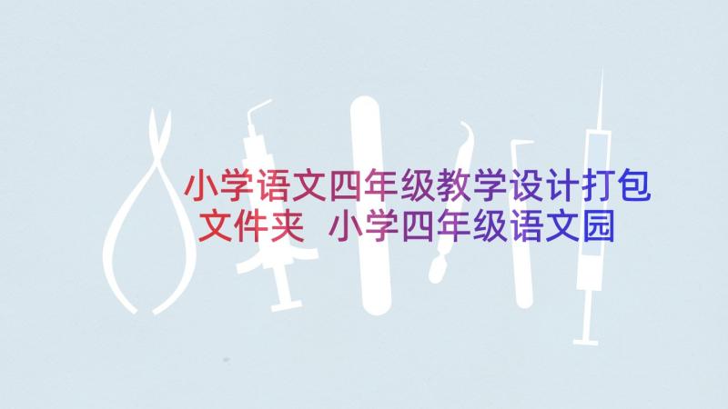 小学语文四年级教学设计打包文件夹 小学四年级语文园地六教学设计(优质5篇)