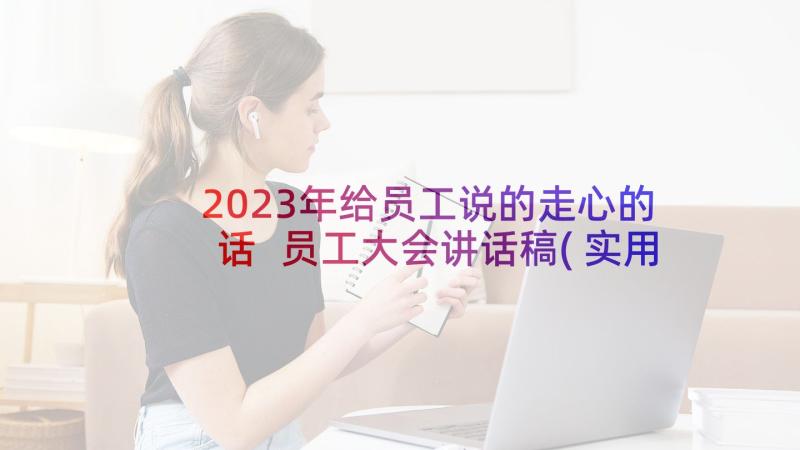 2023年给员工说的走心的话 员工大会讲话稿(实用6篇)