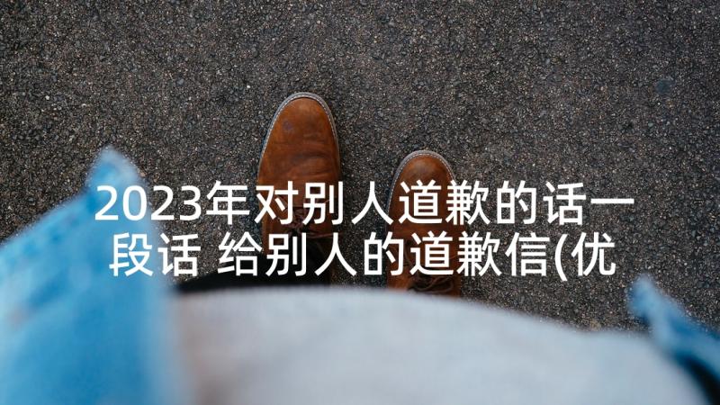 2023年对别人道歉的话一段话 给别人的道歉信(优质5篇)