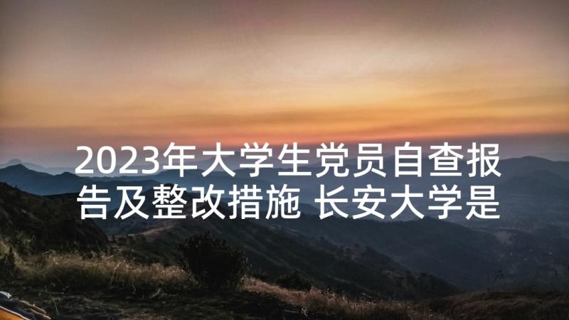 2023年大学生党员自查报告及整改措施 长安大学是大学吗(实用7篇)