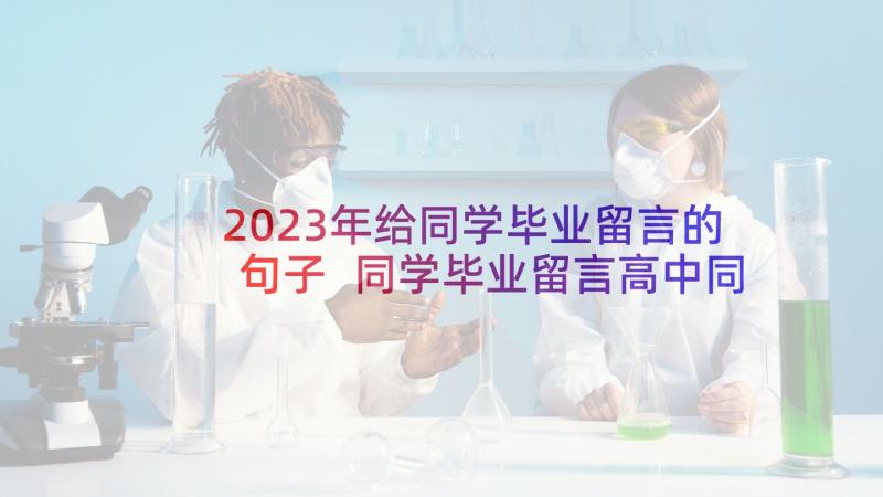 2023年给同学毕业留言的句子 同学毕业留言高中同学暖心毕业留言(实用6篇)