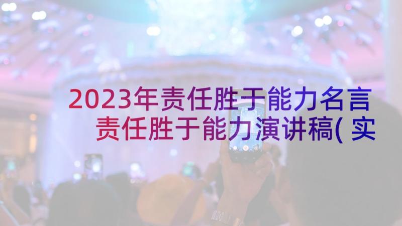 2023年责任胜于能力名言 责任胜于能力演讲稿(实用7篇)