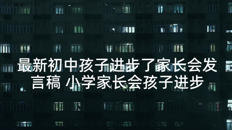 最新初中孩子进步了家长会发言稿 小学家长会孩子进步家长发言稿(优质5篇)