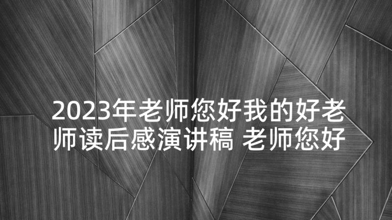 2023年老师您好我的好老师读后感演讲稿 老师您好我的好老师演讲稿(实用7篇)