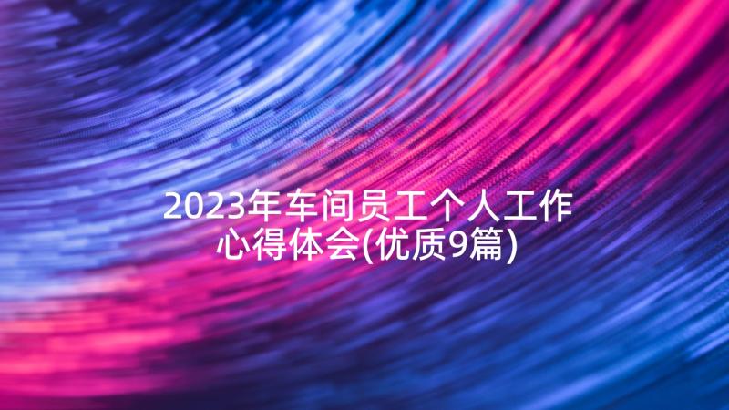 2023年车间员工个人工作心得体会(优质9篇)