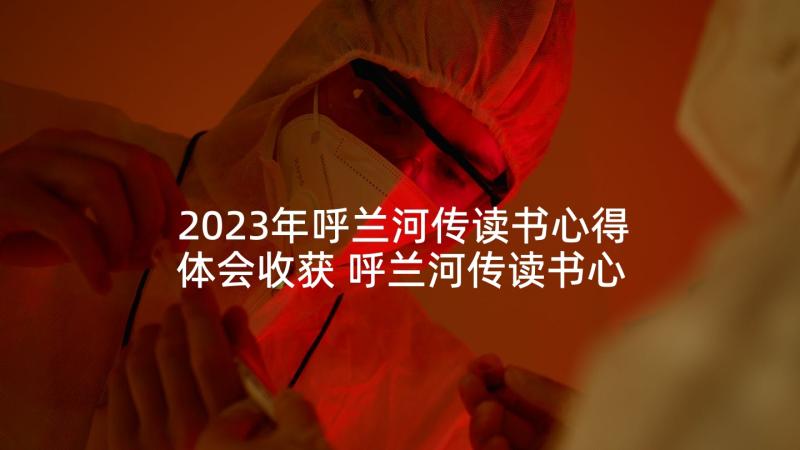 2023年呼兰河传读书心得体会收获 呼兰河传读书心得体会(优质5篇)