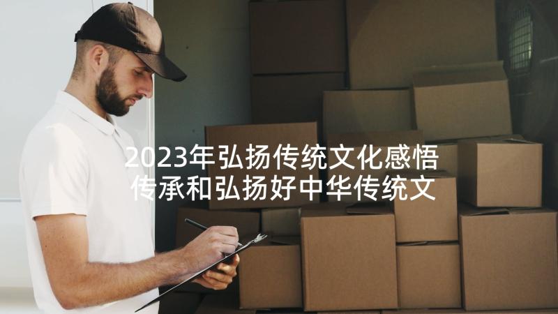 2023年弘扬传统文化感悟 传承和弘扬好中华传统文化个人心得感悟(实用5篇)