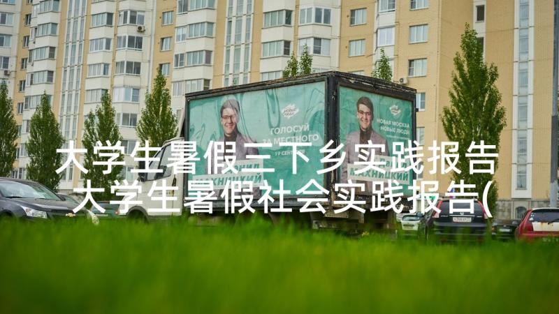 大学生暑假三下乡实践报告 大学生暑假社会实践报告(大全10篇)