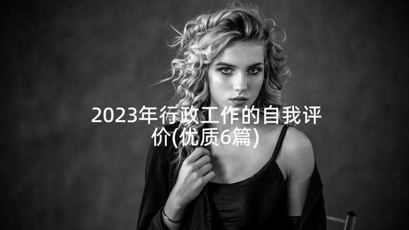 2023年行政工作的自我评价(优质6篇)