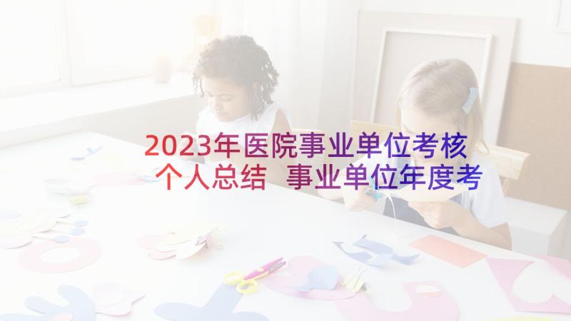 2023年医院事业单位考核个人总结 事业单位年度考核个人总结(优秀9篇)