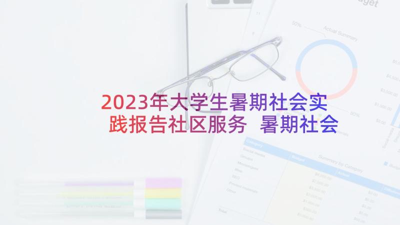 2023年大学生暑期社会实践报告社区服务 暑期社会实践报告社区服务(模板9篇)