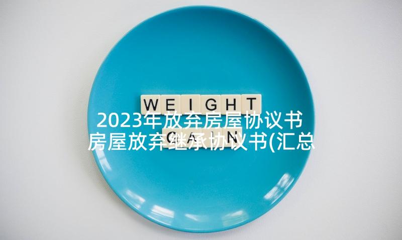 2023年放弃房屋协议书 房屋放弃继承协议书(汇总5篇)