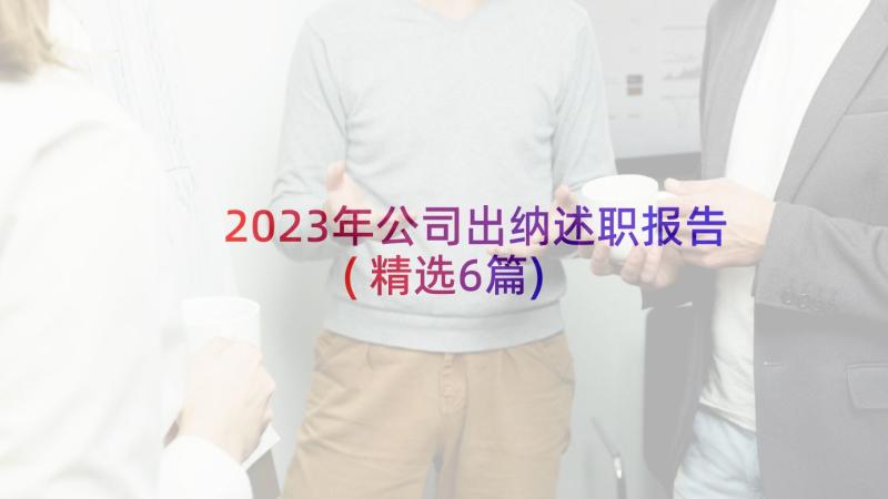 2023年公司出纳述职报告(精选6篇)