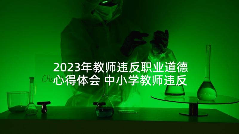 2023年教师违反职业道德心得体会 中小学教师违反职业道德行为心得体会(模板5篇)