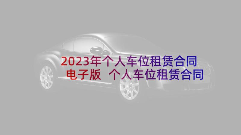 2023年个人车位租赁合同电子版 个人车位租赁合同(精选10篇)