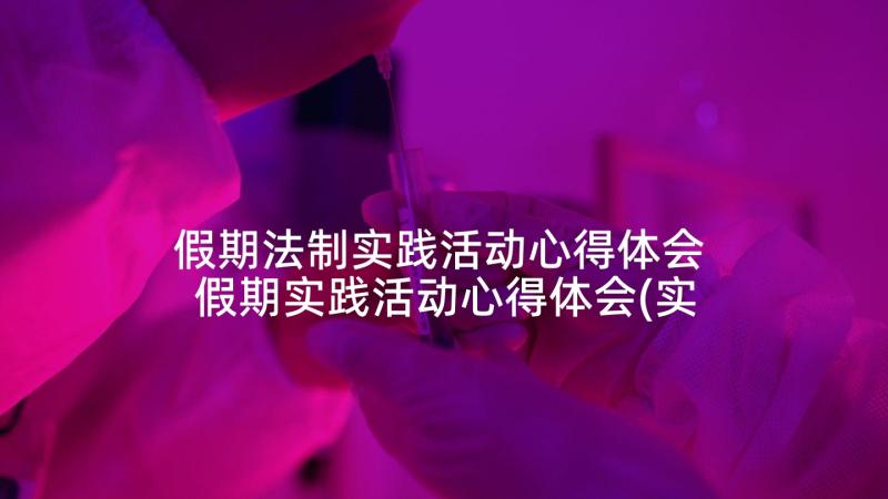 假期法制实践活动心得体会 假期实践活动心得体会(实用6篇)