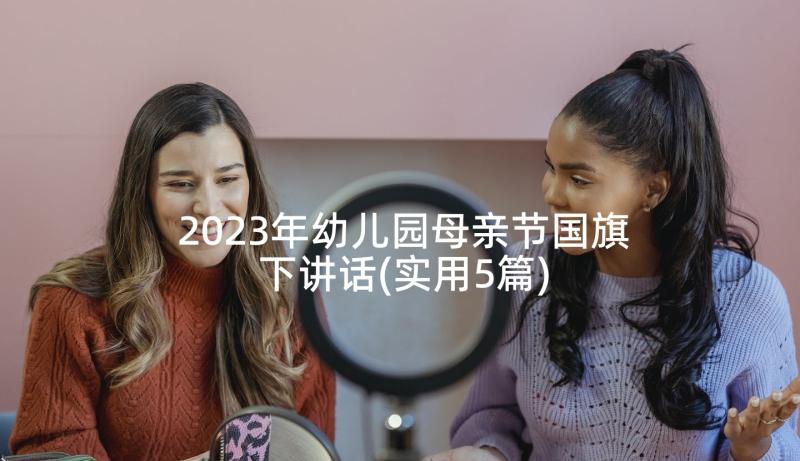 2023年幼儿园母亲节国旗下讲话(实用5篇)