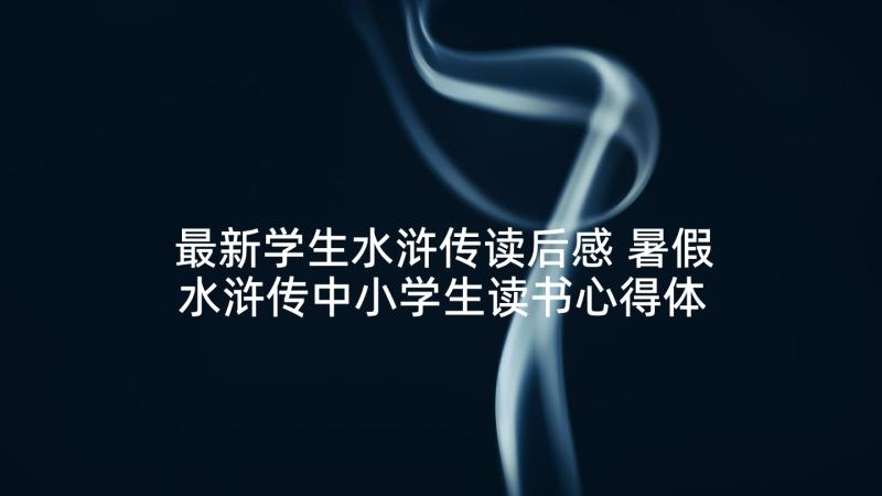 最新学生水浒传读后感 暑假水浒传中小学生读书心得体会(汇总10篇)