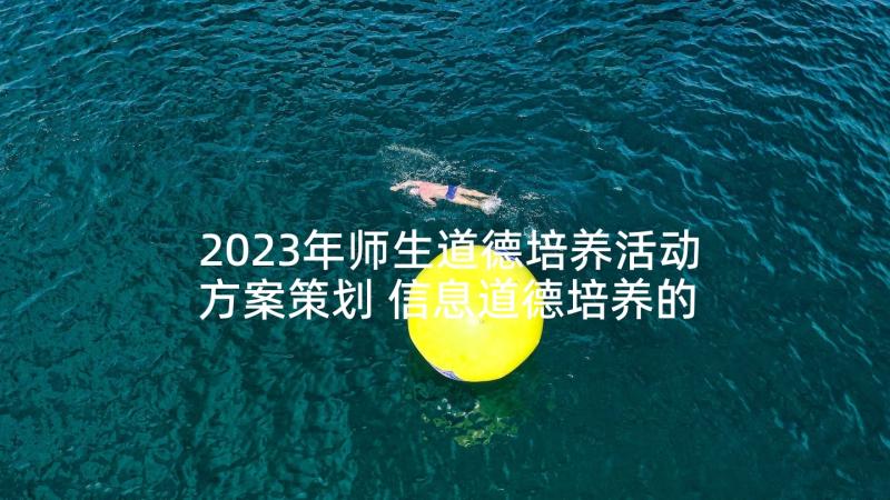 2023年师生道德培养活动方案策划 信息道德培养的活动设计方案(实用6篇)