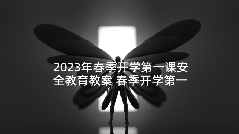 2023年春季开学第一课安全教育教案 春季开学第一课心得体会感想(精选6篇)