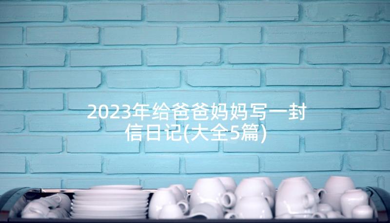 2023年给爸爸妈妈写一封信日记(大全5篇)