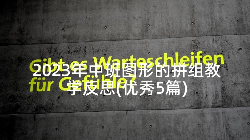 2023年中班图形的拼组教学反思(优秀5篇)