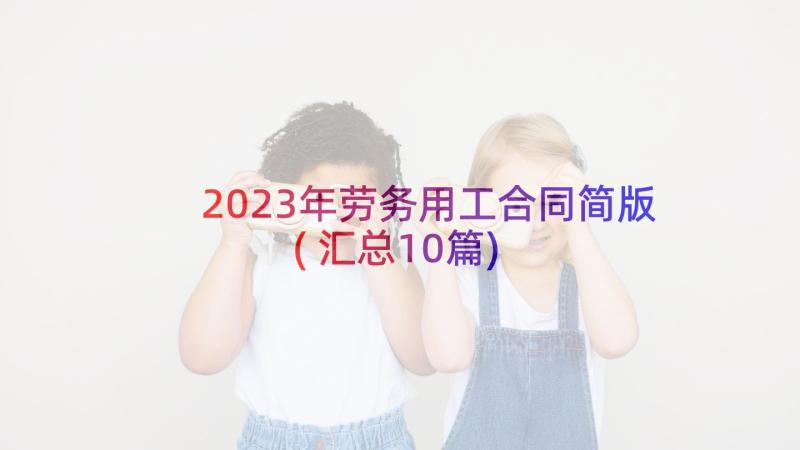 2023年劳务用工合同简版(汇总10篇)