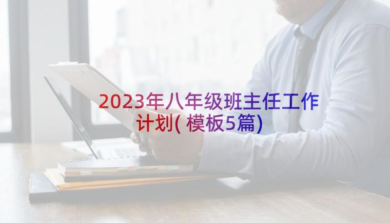 2023年八年级班主任工作计划(模板5篇)