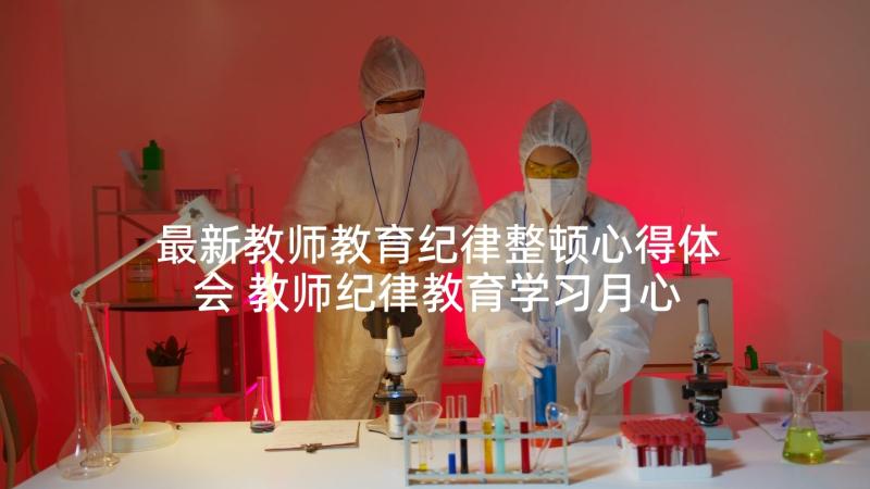 最新教师教育纪律整顿心得体会 教师纪律教育学习月心得体会(模板5篇)