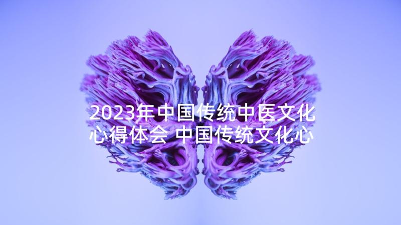 2023年中国传统中医文化心得体会 中国传统文化心得体会(大全7篇)