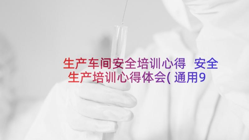 生产车间安全培训心得 安全生产培训心得体会(通用9篇)