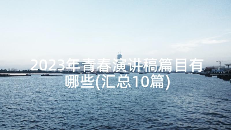 2023年青春演讲稿篇目有哪些(汇总10篇)