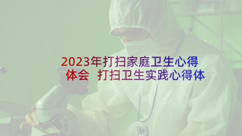 2023年打扫家庭卫生心得体会 打扫卫生实践心得体会(模板5篇)