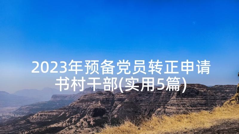 2023年预备党员转正申请书村干部(实用5篇)