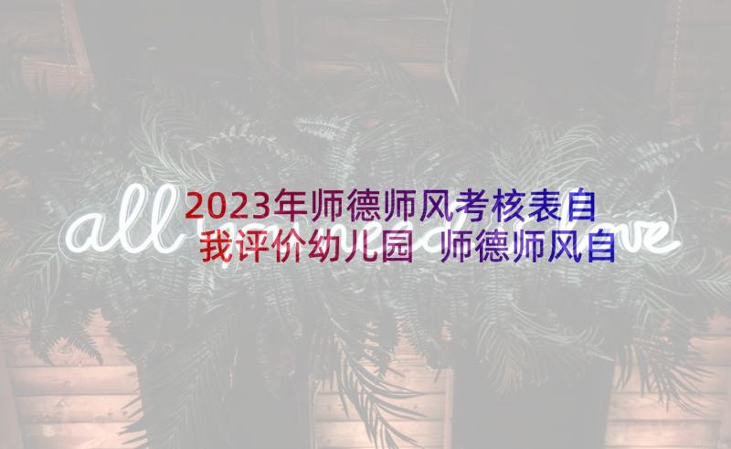 2023年师德师风考核表自我评价幼儿园 师德师风自我评价(汇总5篇)