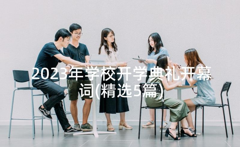 2023年学校开学典礼开幕词(精选5篇)