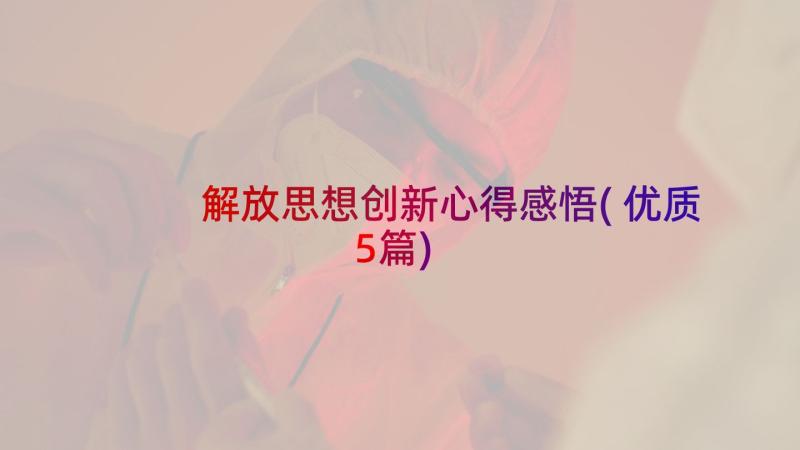 解放思想创新心得感悟(优质5篇)