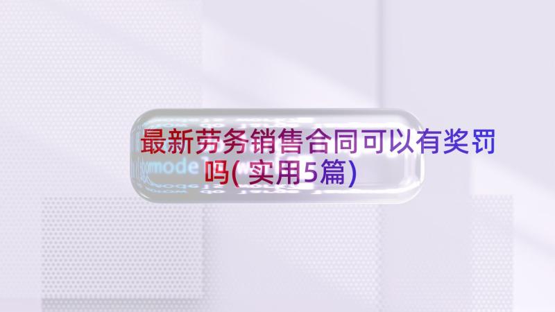 最新劳务销售合同可以有奖罚吗(实用5篇)